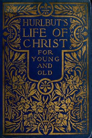 [Gutenberg 40460] • Hurlbut's Life of Christ For Young and Old / A Complete Life of Christ Written in Simple Language, Based on the Gospel Narrative